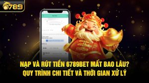 Nạp và rút tiền 6789bet mất bao lâu? Quy trình chi tiết và thời gian xử lý