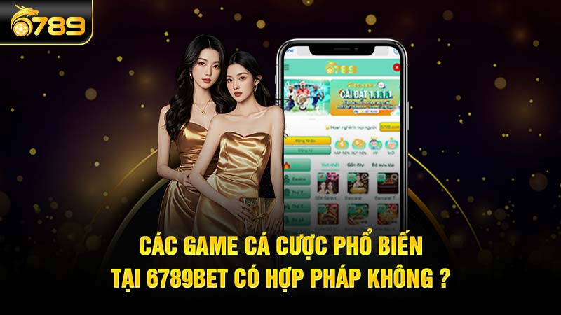 Các game cá cược phổ biến tại 6789bet có hợp pháp không ?c