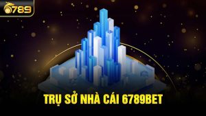 Trụ sở 6789bet ở đâu