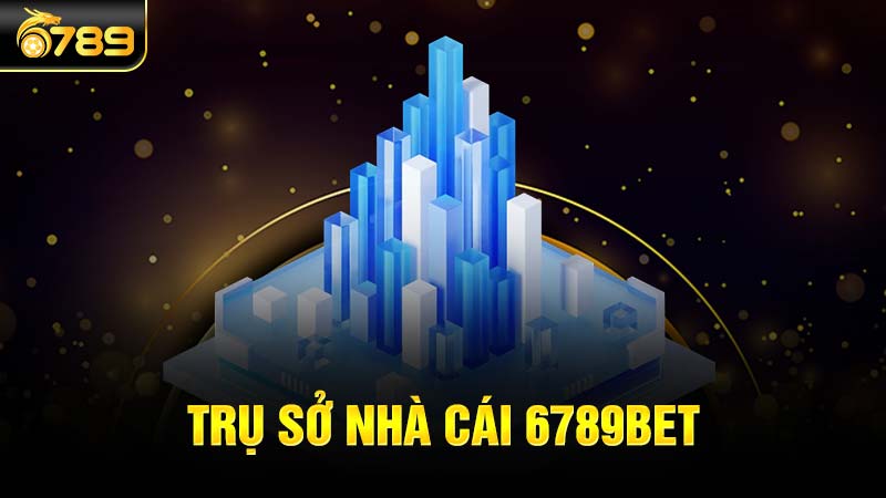 Trụ sở 6789bet ở đâu