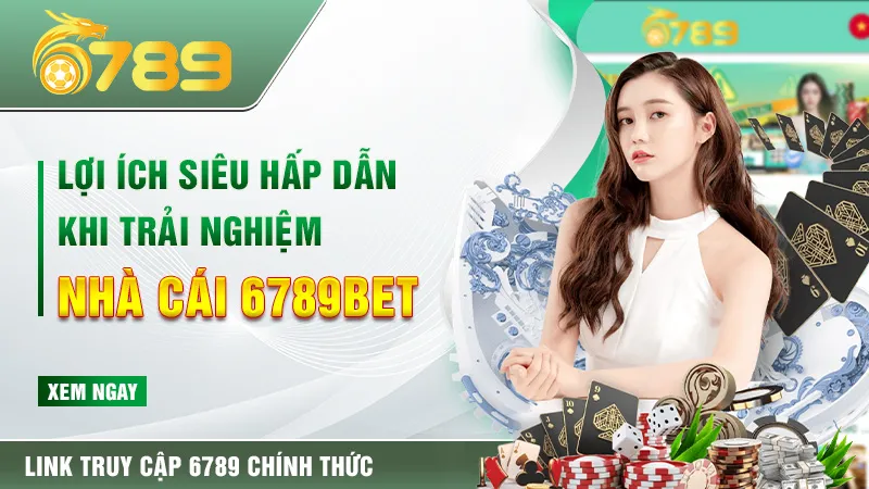 Lợi ích siêu hấp dẫn khi trải nghiệm nhà cái 6789BET