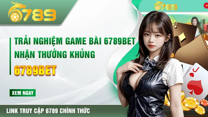Trải nghiệm game bài 6789bet nhận thưởng khủng