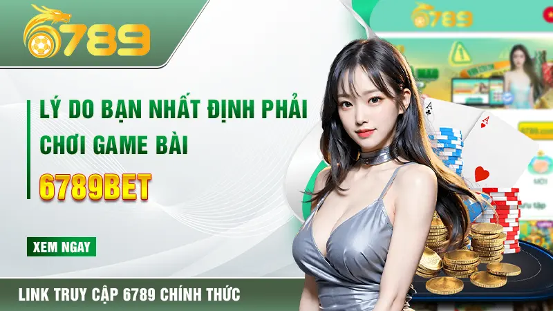 Lý do bạn nhất định phải chơi game bài 6789bet